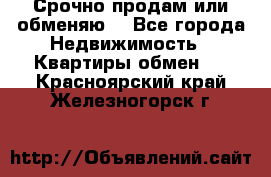 Срочно продам или обменяю  - Все города Недвижимость » Квартиры обмен   . Красноярский край,Железногорск г.